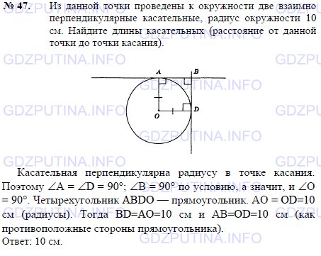 Решение 1: Задача №47, Параграф 6 — ГДЗ по Геометрии 7-9 класс: Погорелов А.В. | Из данной точки проведены к окружности две взаимно перпендикулярные касательные, радиус окружности 10 см.<br /><br />Найдите длины касательных (расстояние от данной точки до точки касания).