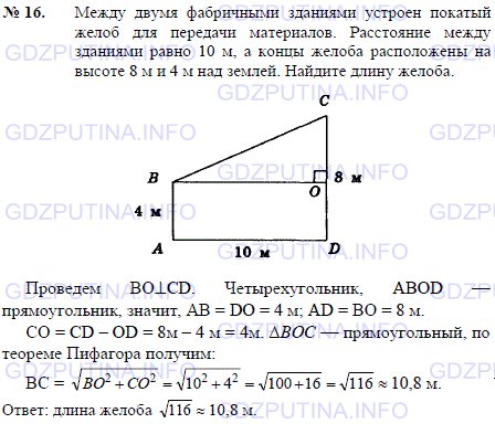 Решение 1: Задача №16, Параграф 7 — ГДЗ по Геометрии 7-9 класс: Погорелов А.В. | Между двумя фабричными зданиями устроен покатый желоб для передачи материалов.<br /><br />Расстояние между зданиями равно 10 м, а концы желоба расположены на высоте 8 м и 4 м над землей.<br /><br />Найдите длину желоба.