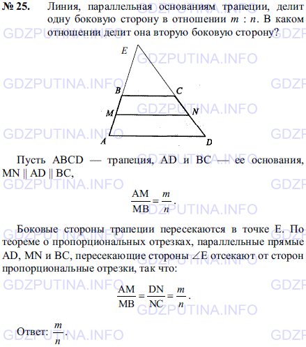 Решение 1: Задача №25, Параграф 11 — ГДЗ по Геометрии 7-9 класс: Погорелов А.В. | Линия, параллельная основаниям трапеции, делит одну боковую сторону в отношении m:n.<br /><br />B каком отношении делит она вторую боковую сторону?