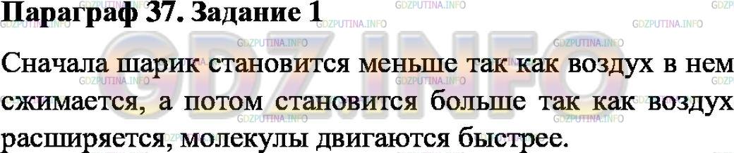 Решение 1: Задание №1, Параграф 37 — ГДЗ по Физике 7 класс: Пёрышкин А.В. | Надуйте воздушный шарик и крепко его завяжите. Положите в любую ёмкость. Вначале облейте его водой, охлаждённой в морозильной камере (до 5°С), затем горячей водой (70°С). Дайте объяснение наблюдаемому явлению.