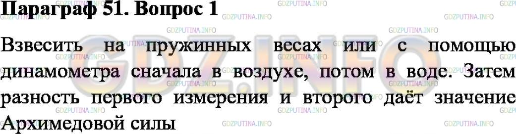 Решение 1: Вопрос №1, Параграф 51 — ГДЗ по Физике 7 класс: Пёрышкин А.В. | Как можно на опыте определить, с какой силой тело, погружённое целиком в жидкость, выталкивается из жидкости?