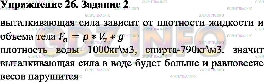 Решение 1: Упражнение 26 №2, Параграф 51 — ГДЗ по Физике 7 класс: Пёрышкин А.В. | К коромыслу весов подвешены два алюминиевых цилиндра одинакового объёма. Нарушится ли равновесие весов, если один цилиндр погрузить в воду, другой — в спирт? Ответ обоснуйте. Зависит ли выталкивающая сила от плотности жидкости?