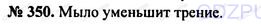 Решение 1: Номер задания №350 — ГДЗ по Физике 7-9 класс: Пёрышкин А.В. (сборник задач) | Если винт потереть мылом, его легче ввинтить в дерево. Почему?