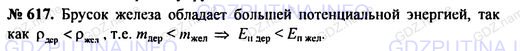 Решение 1: Номер задания №617 — ГДЗ по Физике 7-9 класс: Пёрышкин А.В. (сборник задач) | Деревянный и железный бруски одинакового объема находятся на одной высоте. Какой брусок обладает большей потенциальной энергией?