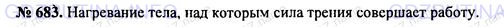 Решение 1: Номер задания №683 — ГДЗ по Физике 7-9 класс: Пёрышкин А.В. (сборник задач) | Сила трения совершает над телом работу. Какие признаки свидетельствуют об изменении внутренней энергии тела?