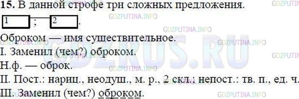 Решение 1: Номер №15 — ГДЗ по Русскому языку 8 класс: Ладыженская Т.А. | Прочитайте вслух строфу из романа А. Пушкина «Евгений Онегин». Определите, сколько в тексте сложных предложений. Постройте схему последнего сложного предложения по образцам, данным в упр. 14.<br /><br />Один среди своих владений,<br />Чтоб только время проводить,<br />Сперва задумал наш Евгений <br />Порядок новый учредить.<br />В своей глуши мудрец пустынный, <br />Ярем он барщины старинной <br />Оброком3 лёгким заменил;<br />И раб судьбу благословил.<br />Зато в углу своём надулся,<br />Увидя в этом страшный вред,<br />Его расчётливый сосед;<br />Другой лукаво улыбнулся... Окончание параграфа 3
