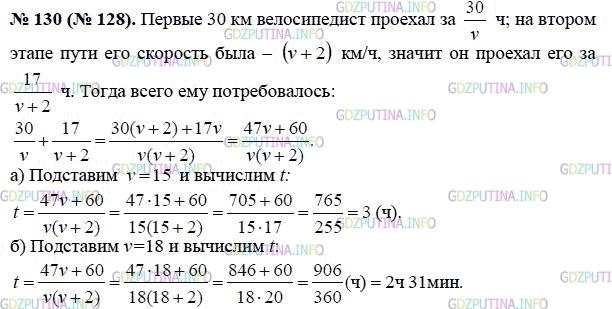 Решение 1: Номер задания №130 — ГДЗ по Алгебре 8 класс: Макарычев Ю.Н. | Первые 30 км велосипедист ехал со скоростью v км/ч, а остальные 17 км - со скоростью, на 2 км/ч большей. Сколько времени t (ч) затратил велосипедист на весь путь? Найдите t, если: а) v = 15; б) v = 18.