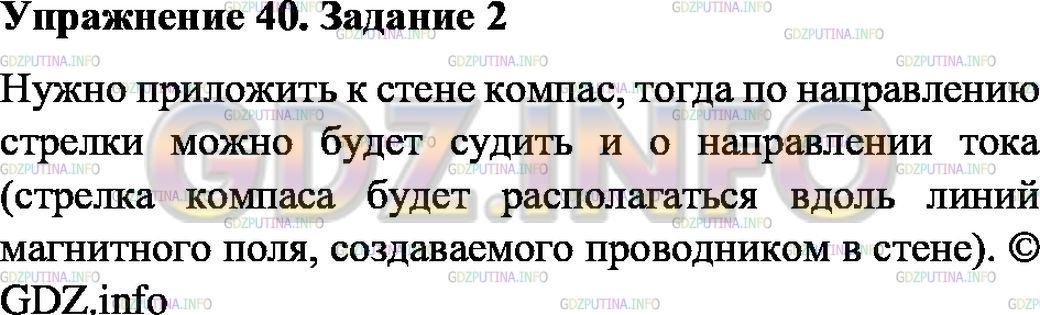 Решение 1: Упражнение 40 №2, Параграф 58 — ГДЗ по Физике 8 класс: Пёрышкин А.В. | В стене проложен (замурован) прямой электрический провод. Как найти место нахождения провода и направление тока в нём, не вскрывая стену?