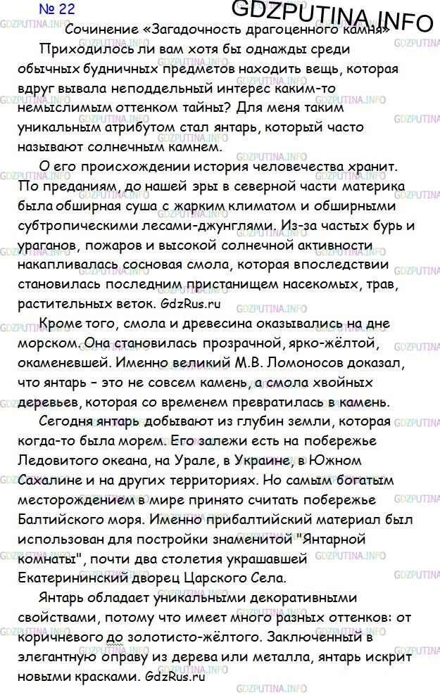 Решение 1: Номер №22 — ГДЗ по Русскому языку 9 класс: Ладыженская Т.А. | Сочинение. Опишите камень или какой-либо другой предмет, который вам нравится. Это может быть драгоценный или обыкновенный предмет, который вы нашли, купили, который вам подарили, предмет, который украшает вашу одежду, комнату, двор, улицу и т. п. Определите прежде всего, о каком именно предмете вы будете писать и в каком стиле.
