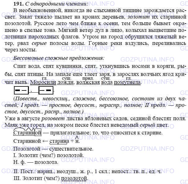 Решение 1: Номер №191 — ГДЗ по Русскому языку 9 класс: Ладыженская Т.А. | Выпишите, расставляя пропущенные знаки препинания, сначала простые предложения с однородными членами, а затем бессоюзные сложные предложения. К. Г. Паустовский в своих произведениях воссоздаёт средствами языка цветовую картину мира. Укажите в тексте глаголы и прилагательные, обозначающие цвет.<br /><br />1. В (необыкновенной (ни)когда (неслыханной тишине зарождае(т, ть)ся рассвет. Небо на востоке зеленеет. Ещё всё спит. Спит вода спят кувшинки спят уткнувшись носами в коряги рыбы спят птицы. 2. На западе ещё тлеет з..ря в зар..слях волчьих ягод кричит выпь. 3. Закат тяж..ло пылает на кронах деревьев золотит их стари(н, нн)ой позолотой. 4. Моросили дожди волжская вода помутнела. 5. Русское лето чем ближе к осени, тем больше бывает окраше(н, нн)о в спелые цвета. Уже в августе розовеет листва яблоневых садов с..диной бл..стят ноля. 6. Мягкий ветер дул в лицо колыхал выцветшие полотнища пароходных флагов. 7. Утром на город обрушился тяж..лый ветер рвал серые полосы воды. 8. Горные реки вздулись переливались через мосты. 9. Маяк уже г..рел на мокром песке бл..стел (не)ведомый серый цвет.(По К. Паустовскому.)