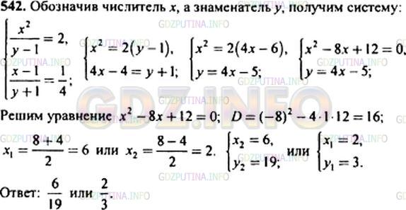 Решение 1: Номер задания №542 — ГДЗ по Алгебре 9 класс: Макарычев Ю.Н. | Если числитель обыкновенной дроби возвести в квадрат, а знаменатель уменьшить на 1, то получится дробь, равная 2. Если же числитель дроби уменьшить на 1, а знаменатель увеличить на 1, то получится дробь, равная 1/4. Найдите эту дробь.