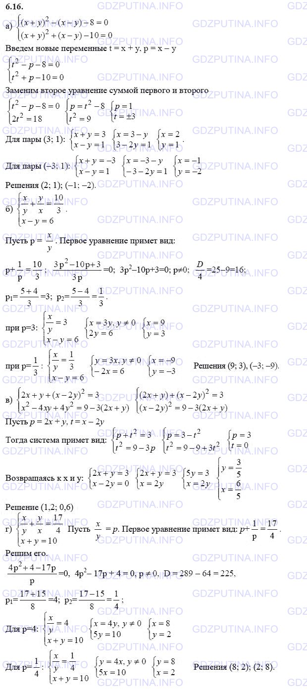 Решение 1: Задание №6.16 — ГДЗ по Алгебре 9 класс: Мордкович А.Г. | Решите систему уравнений:<br />а) {(x + y)^2 - (x - y) - 8 = 0, <br />     {(x + y)^2 + (x - y) - 10 = 0;<br />б) {x/y + y/x = 10/3, <br />     {x - y = 6;<br />в) {2x + y + (x - 2y)^2 = 3, <br />     {x^2 - 4xy + 4y^2 = 9 - 3(2x + y);<br />г) {x/y + y/x = 17/4, <br />    {x + y = 10.