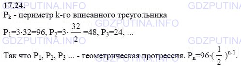 Решение 1: Задание №17.24 — ГДЗ по Алгебре 9 класс: Мордкович А.Г. | В правильный треугольник со стороной 32 см последовательно вписываются треугольники; вершины каждого последующего треугольника являются серединами сторон предыдущего треугольника. Докажите, что периметры треугольников образуют геометрическую прогрессию. Запишите формулу n-го члена полученной прогрессии.