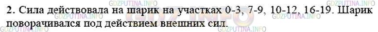 Решение 1: Упражнение 17 №2, Параграф 17 — ГДЗ по Физике 9 класс: Пёрышкин А.В. | На рисунке 37 изображена траектория движения шарика. На ней отмечены положения шарика через каждую секунду после начала движения. Действовала ли на шарик сила на участке 0—3; 4—6; 7—9; 10—12; 13—15; 16—19? Если сила действовала, то как она была направлена по отношению к вектору скорости? Почему на участке 7—9 шарик повернул налево, а на участке 10—12 — направо по отношению к направлению движения перед поворотом? Сопротивление движению не учитывайте.