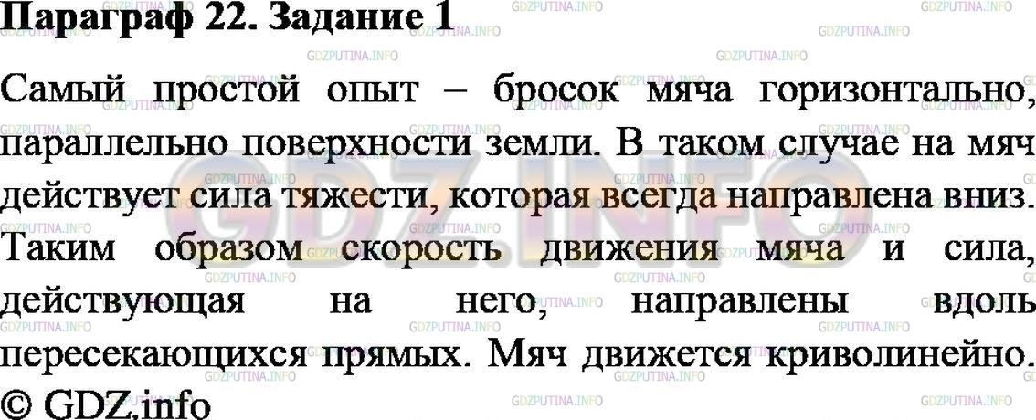 Решение 1: Задание №1, Параграф 22 — ГДЗ по Физике 9 класс: Пёрышкин А.В. | Придумайте и проведите простой опыт, наглядно демонстрирующий, что тело движется криволинейно, если скорость движения этого тела и действующая на него сила направлены вдоль пересекающихся прямых. Опишите используемое оборудование, ваши действия и наблюдаемые результаты.