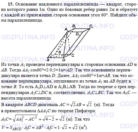 Решение 1: Задача №15, Параграф 7 — ГДЗ по Геометрии 10-11 класс: Погорелов А.В. | Основание наклонного параллелепипеда — квадрат, сторона которого равна 1 м.<br /><br />Одно из боковых ребер равно 2 м и образует с каждой из прилежащих сторон основания угол 60°.<br /><br />Найдите объем параллелепипеда.