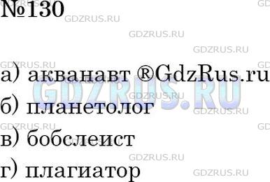 Решение 2: Номер №130 — ГДЗ по Русскому языку 6 класс: Ладыженская Т.А. | С помощью каких слов мы называем:<br /><br />а) человека, который исследует тяже